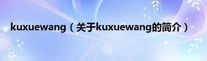 kuxuewang(关于kuxuewang的简介)