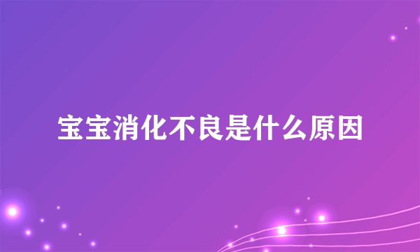 宝宝消化不良是什么原因