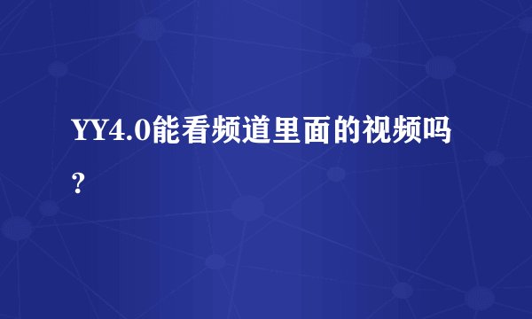YY4.0能看频道里面的视频吗?