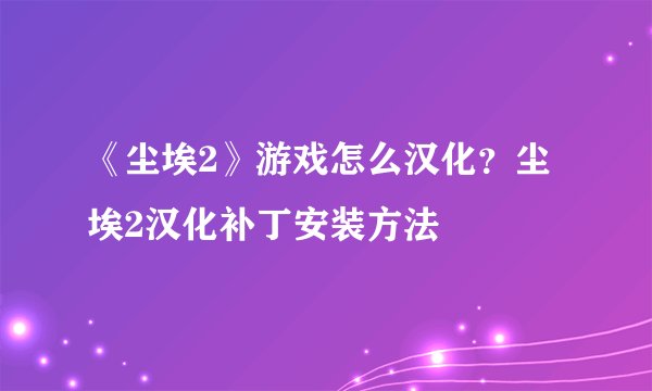 《尘埃2》游戏怎么汉化？尘埃2汉化补丁安装方法