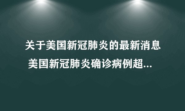 关于美国新冠肺炎的最新消息 美国新冠肺炎确诊病例超过1218万例