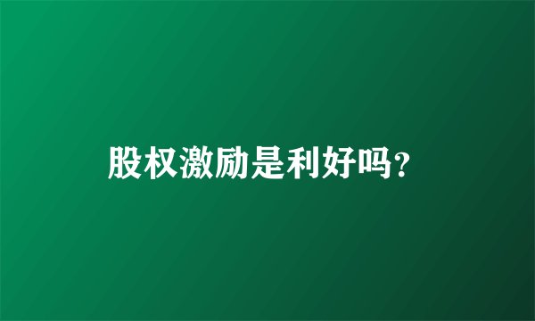 股权激励是利好吗?