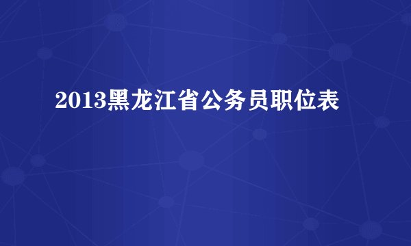 2013黑龙江省公务员职位表