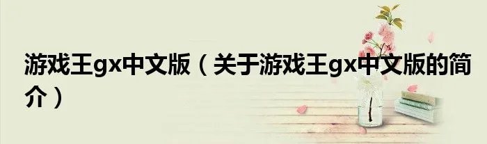 游戏王gx中文版（关于游戏王gx中文版的简介）