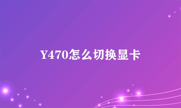 Y470怎么切换显卡