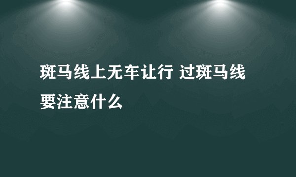 斑马线上无车让行 过斑马线要注意什么