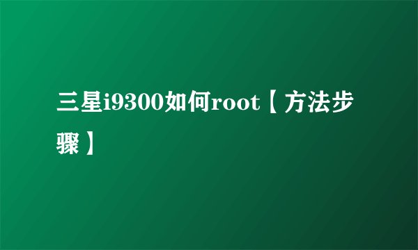 三星i9300如何root【方法步骤】