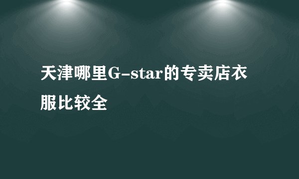 天津哪里G-star的专卖店衣服比较全