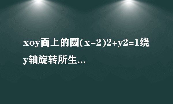 xoy面上的圆(x-2)2+y2=1绕y轴旋转所生成的旋转曲面的方程