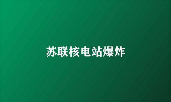 苏联核电站爆炸