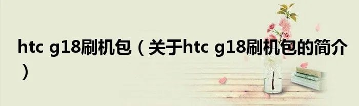htc g18刷机包（关于htc g18刷机包的简介）