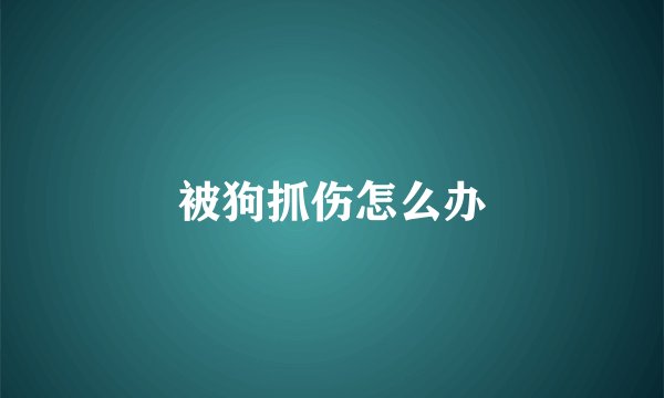 被狗抓伤怎么办