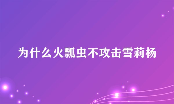 为什么火瓢虫不攻击雪莉杨