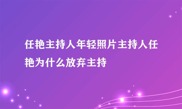 任艳主持人年轻照片主持人任艳为什么放弃主持