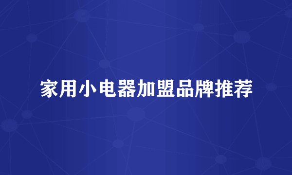 家用小电器加盟品牌推荐