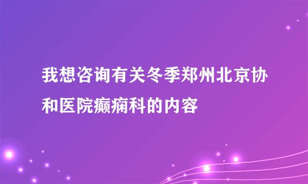 我想咨询有关冬季郑州北京协和医院癫痫科的内容