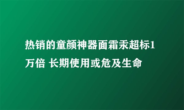 热销的童颜神器面霜汞超标1万倍 长期使用或危及生命