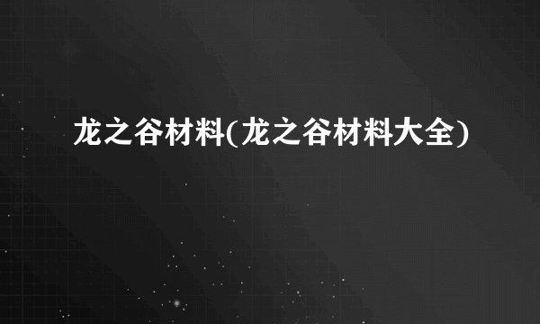 龙之谷材料(龙之谷材料大全)
