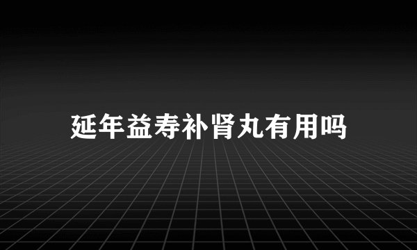 延年益寿补肾丸有用吗