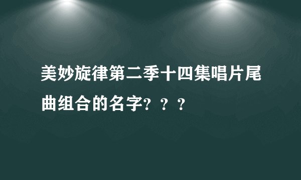 美妙旋律第二季十四集唱片尾曲组合的名字？？？
