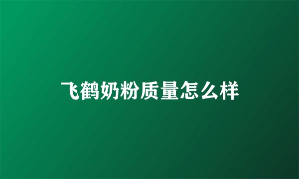 飞鹤奶粉质量怎么样
