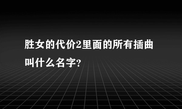 胜女的代价2里面的所有插曲叫什么名字？