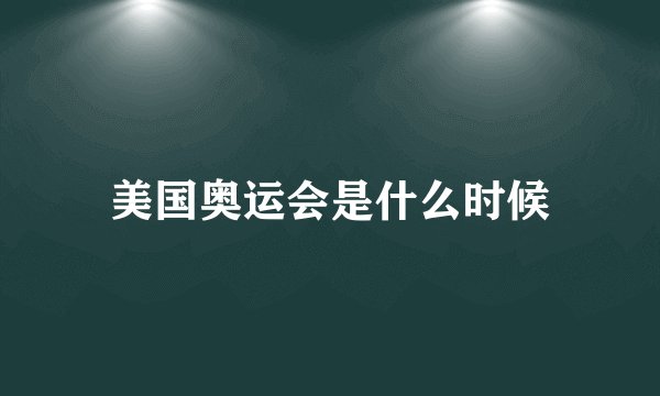 美国奥运会是什么时候