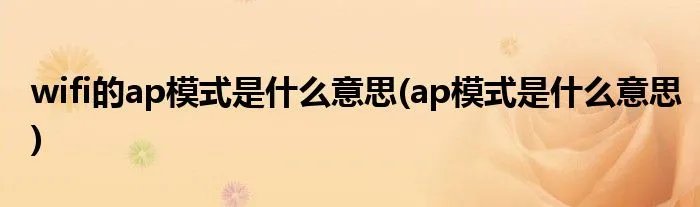 wifi的ap模式是什么意思(ap模式是什么意思)