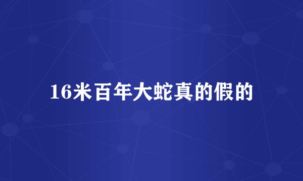 16米百年大蛇真的假的