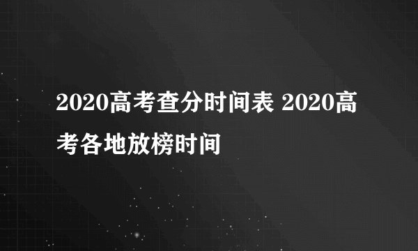 2020高考查分时间表 2020高考各地放榜时间