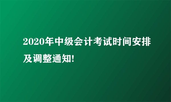 2020年中级会计考试时间安排及调整通知!