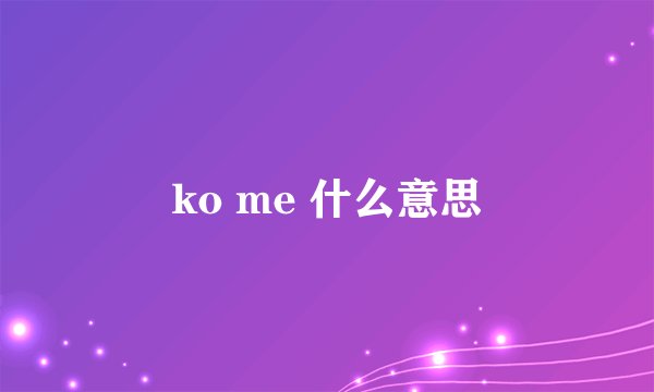 ko me 什么意思