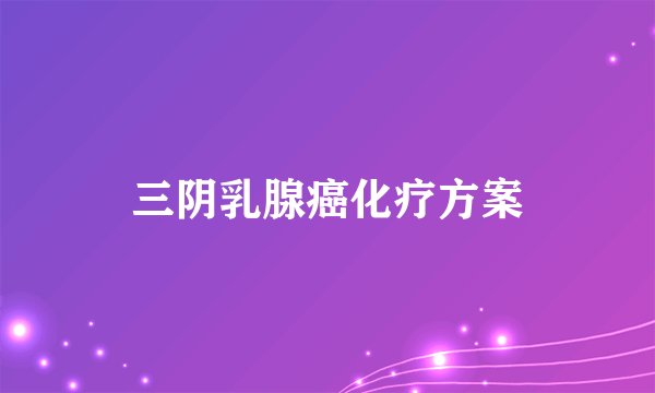 三阴乳腺癌化疗方案