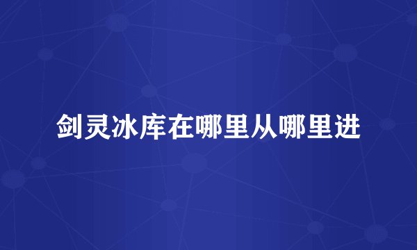 剑灵冰库在哪里从哪里进