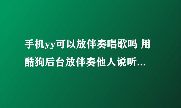 手机yy可以放伴奏唱歌吗 用酷狗后台放伴奏他人说听不到伴奏