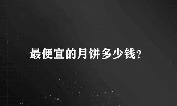 最便宜的月饼多少钱？