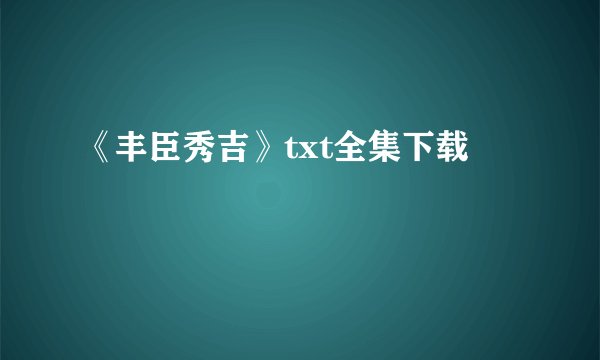 《丰臣秀吉》txt全集下载
