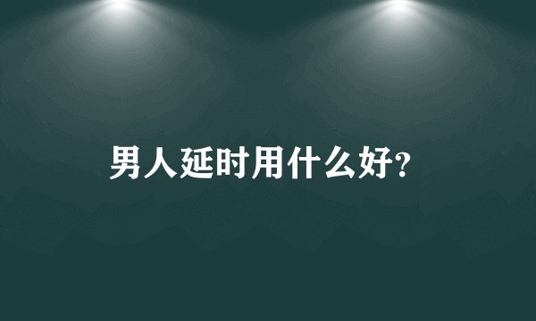 男人延时用什么好?