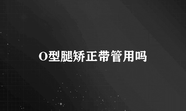 O型腿矫正带管用吗