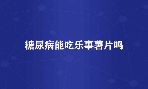 糖尿病能吃乐事薯片吗