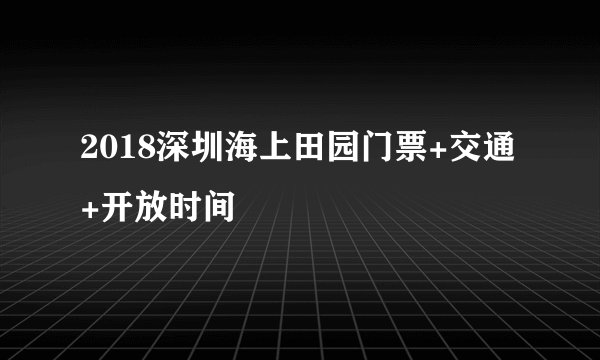 2018深圳海上田园门票+交通+开放时间