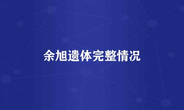 余旭遗体完整情况