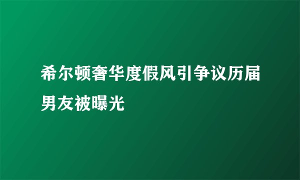希尔顿奢华度假风引争议历届男友被曝光