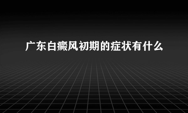 广东白癜风初期的症状有什么