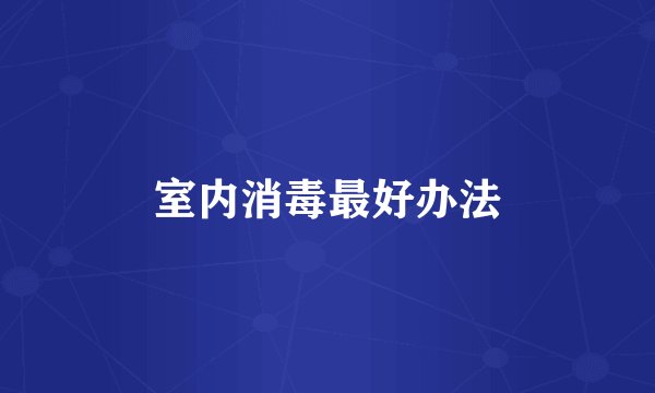 室内消毒最好办法
