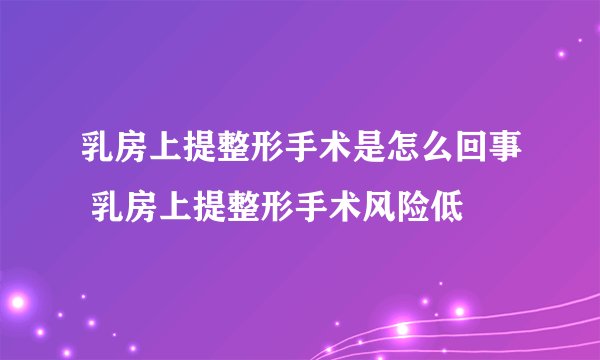 乳房上提整形手术是怎么回事 乳房上提整形手术风险低