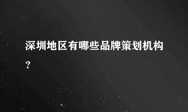 深圳地区有哪些品牌策划机构?