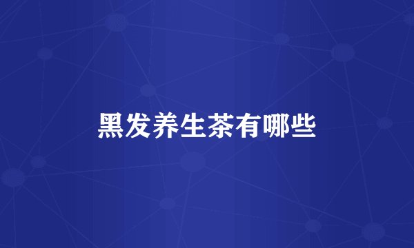 黑发养生茶有哪些