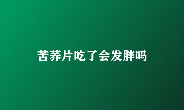 苦荞片吃了会发胖吗