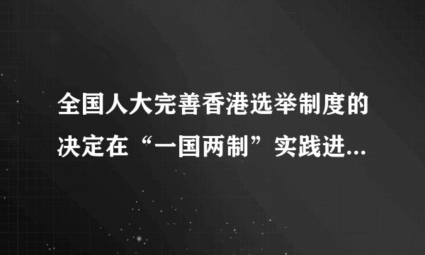全国人大完善香港选举制度的决定在“一国两制”实践进程中具有里程碑意义
